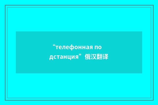 “телефонная подстанция”俄汉翻译