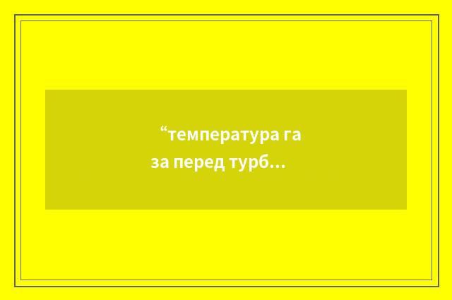 “температура газа перед турбиной”俄汉翻译