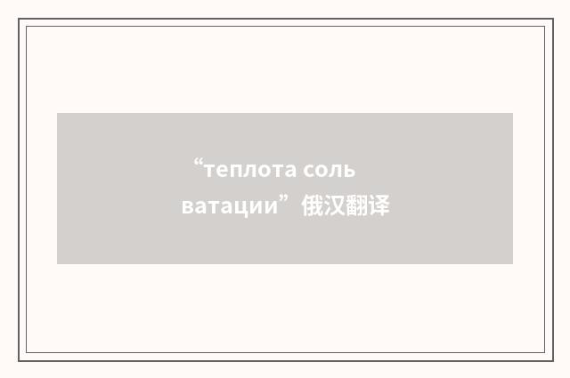 “теплота сольватации”俄汉翻译