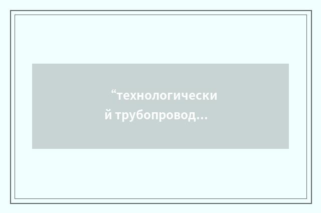 “технологический трубопровод”俄汉翻译