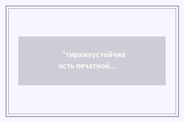 “тиражеустойчивость печатной формы”俄汉翻译