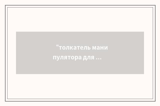 “толкатель манипулятора для установки источника нейтронов”俄汉翻译