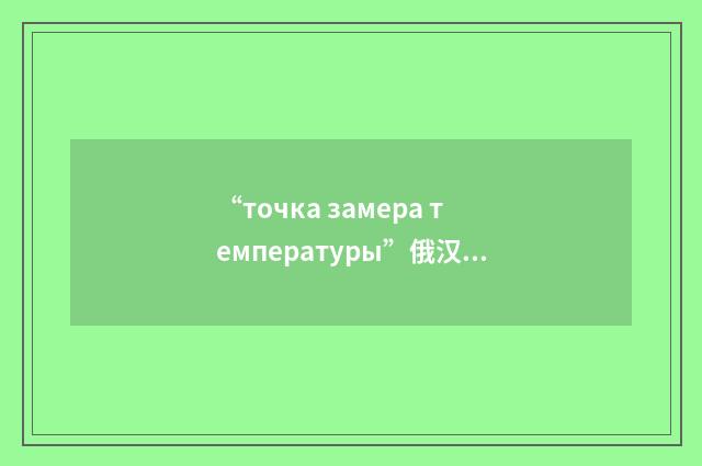 “точка замера температуры”俄汉翻译