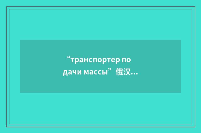 “транспортер подачи массы”俄汉翻译