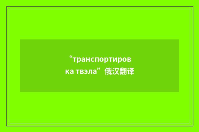 “транспортировка твэла”俄汉翻译