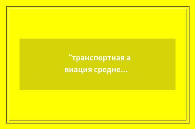 “транспортная авиация средней дальности”俄汉翻译