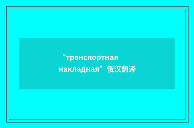 “транспортная накладная”俄汉翻译