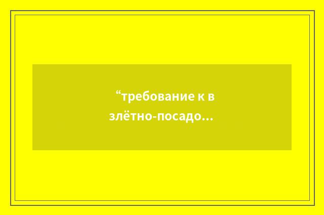 “требование к взлётно-посадочным характеристикам”俄汉翻译