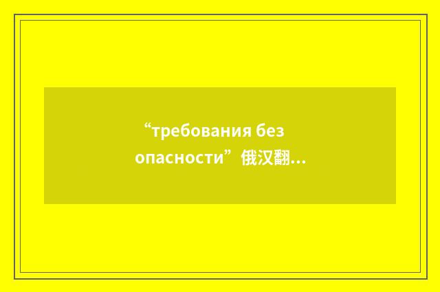 “требования безопасности”俄汉翻译