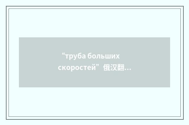“труба больших скоростей”俄汉翻译