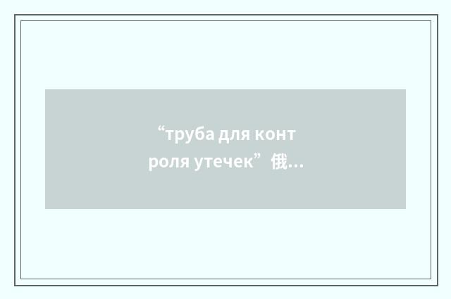 “труба для контроля утечек”俄汉翻译