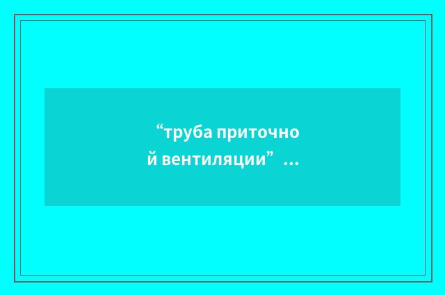 “труба приточной вентиляции”俄汉翻译