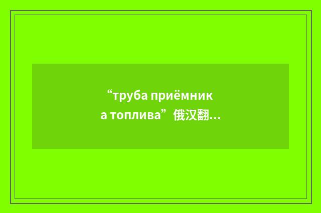 “труба приёмника топлива”俄汉翻译