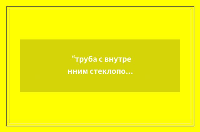 “труба с внутренним стеклопокрытием”俄汉翻译
