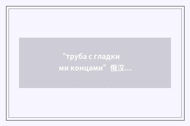 “труба с гладкими концами”俄汉翻译