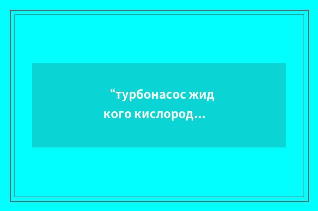 “турбонасос жидкого кислорода”俄汉翻译