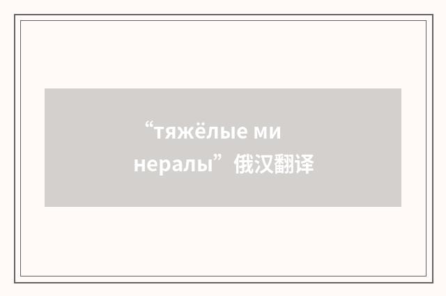 “тяжёлые минералы”俄汉翻译