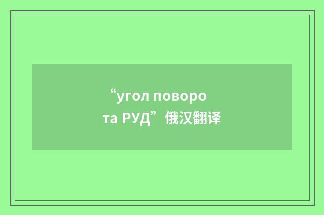 “угол поворота РУД”俄汉翻译