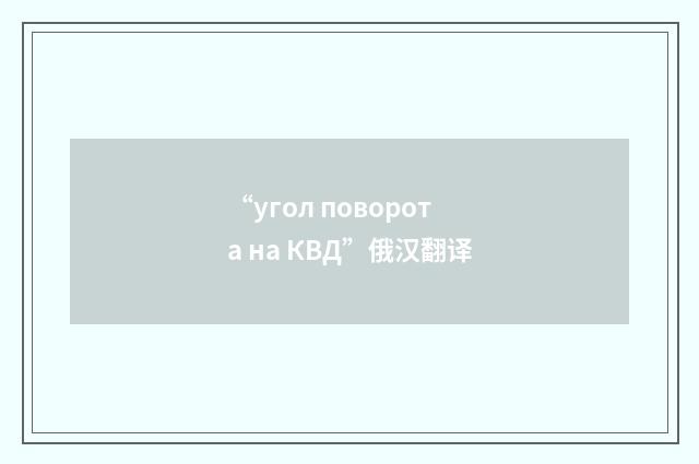 “угол поворота на КВД”俄汉翻译