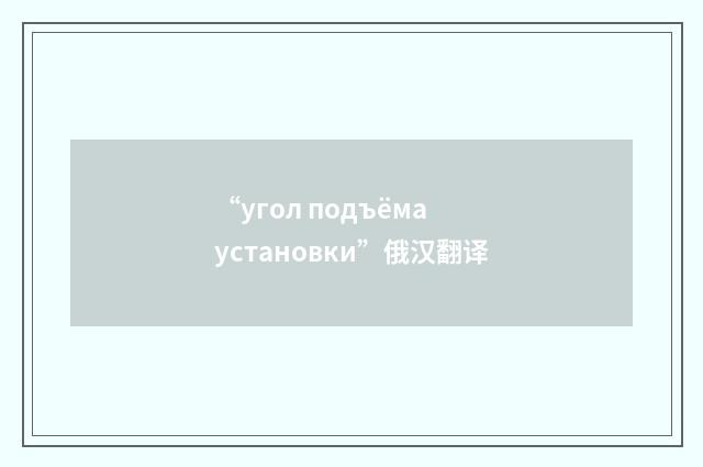 “угол подъёма установки”俄汉翻译
