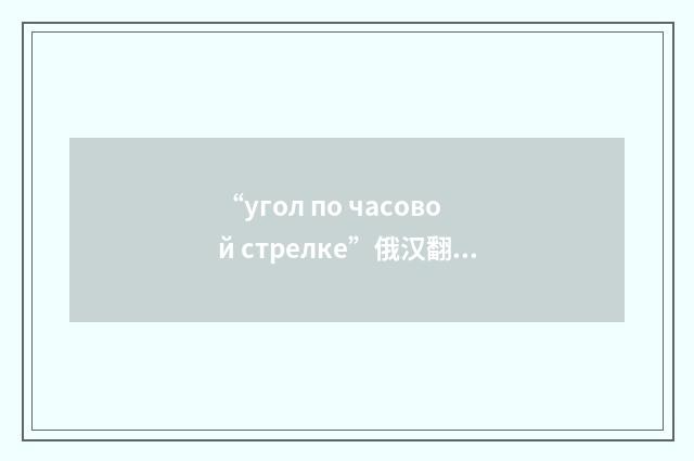 “угол по часовой стрелке”俄汉翻译