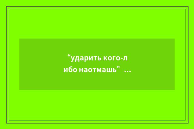 “ударить кого-либо наотмашь”俄汉翻译