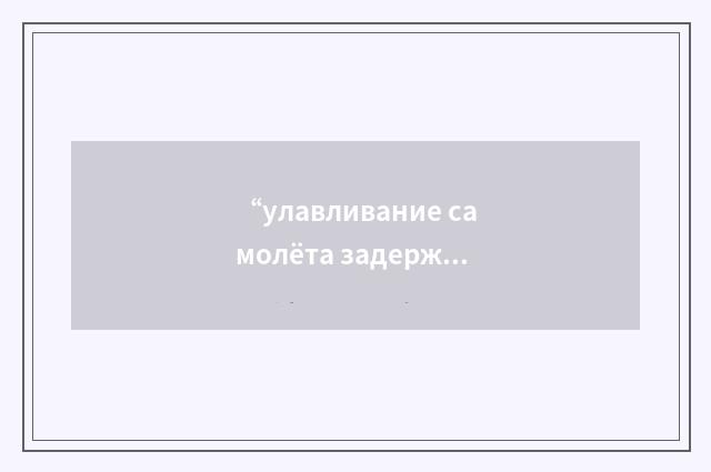 “улавливание самолёта задерживающим устройством”俄汉翻译