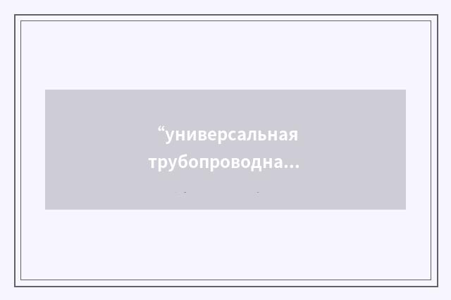 “универсальная трубопроводная арматура”俄汉翻译