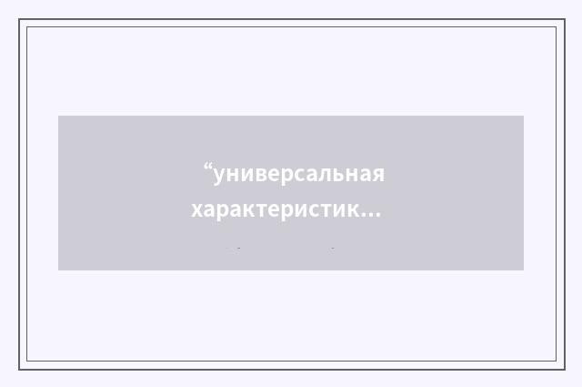 “универсальная характеристика”俄汉翻译