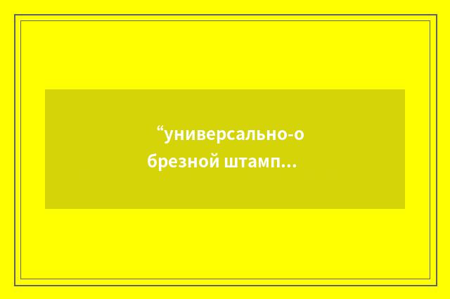 “универсально-обрезной штамп”俄汉翻译