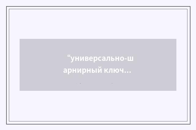 “универсально-шарнирный ключ”俄汉翻译