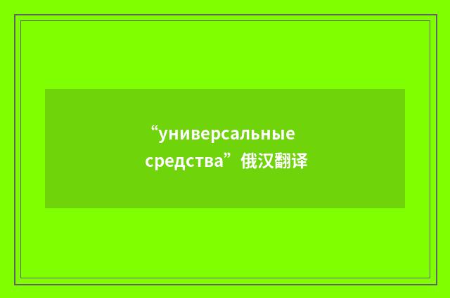 “универсальные средства”俄汉翻译