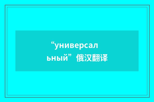 “универсальный”俄汉翻译