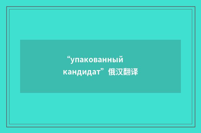 “упакованный кандидат”俄汉翻译