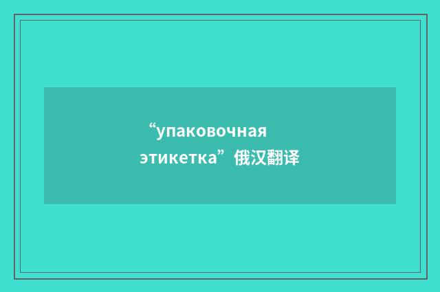 “упаковочная этикетка”俄汉翻译
