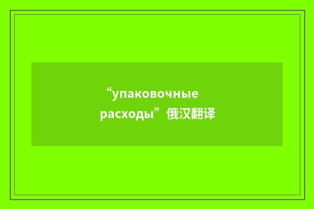 “упаковочные расходы”俄汉翻译