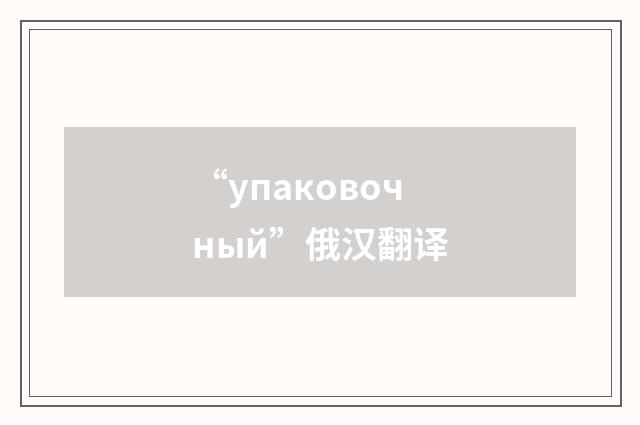 “упаковочный”俄汉翻译