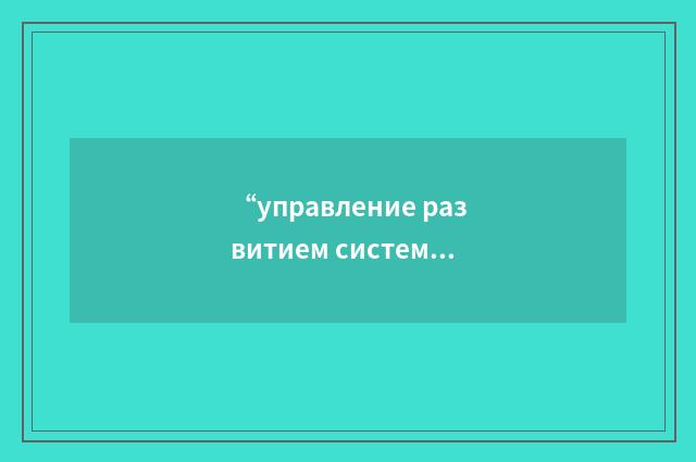 “управление развитием системы”俄汉翻译