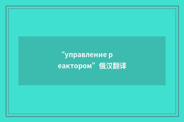 “управление реактором”俄汉翻译