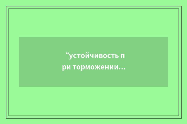 “устойчивость при торможении”俄汉翻译