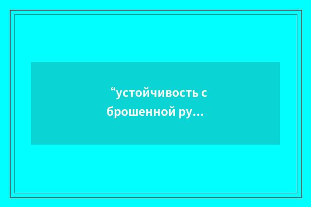 “устойчивость с брошенной ручкой управления”俄汉翻译