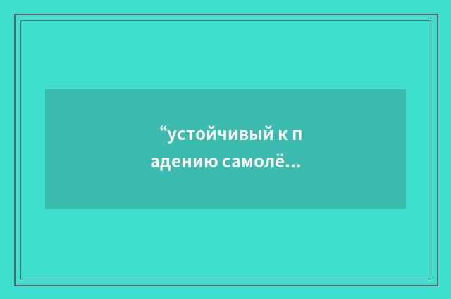 “устойчивый к падению самолёта”俄汉翻译