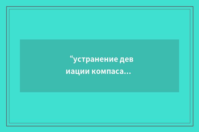 “устранение девиации компаса”俄汉翻译