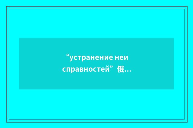 “устранение неисправностей”俄汉翻译