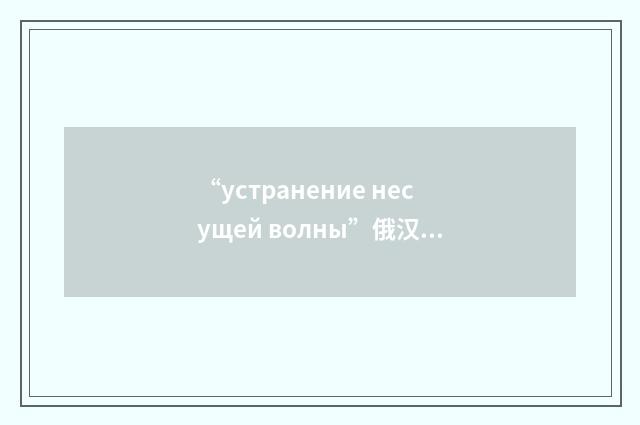 “устранение несущей волны”俄汉翻译