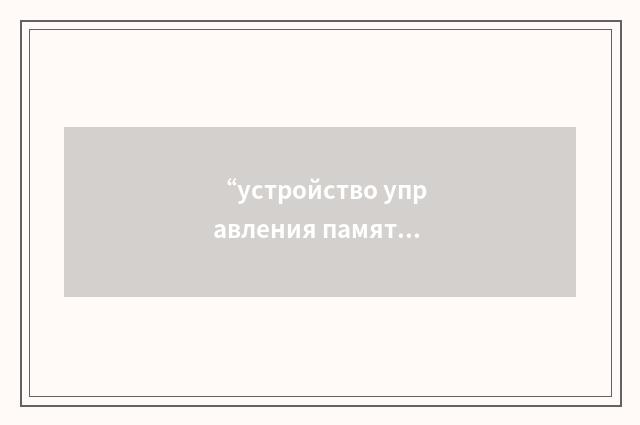 “устройство управления памятью”俄汉翻译