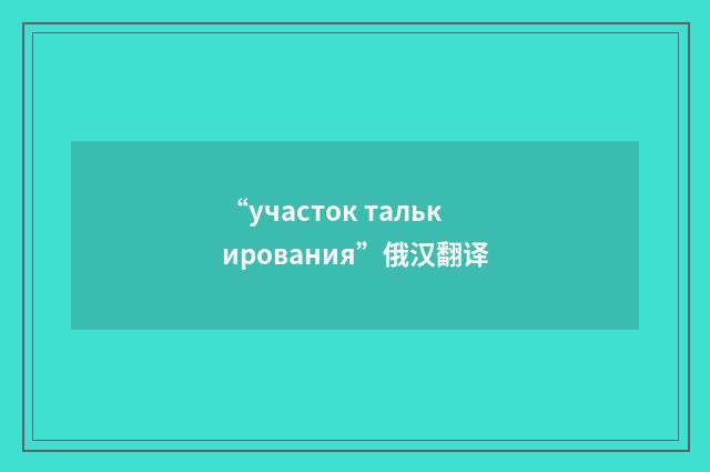 “участок талькирования”俄汉翻译