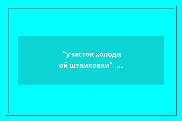 “участок холодной штамповки”俄汉翻译