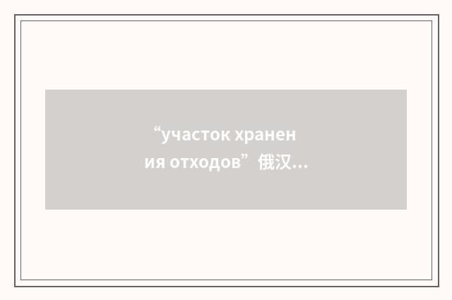 “участок хранения отходов”俄汉翻译