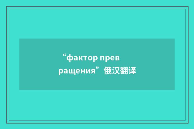“фактор превращения”俄汉翻译